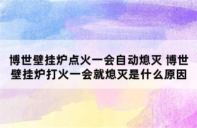 博世壁挂炉点火一会自动熄灭 博世壁挂炉打火一会就熄灭是什么原因